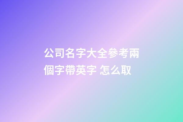 公司名字大全參考兩個字帶英字 怎么取-第1張-公司起名-玄機派